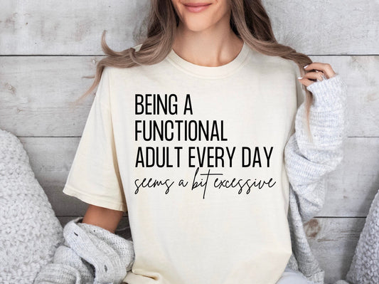Being A Functional Adult Every Day Seems A Bit Excessive - Comfort Colors T-Shirt
